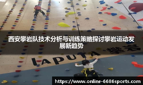 西安攀岩队技术分析与训练策略探讨攀岩运动发展新趋势