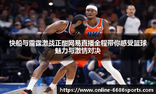 快船与雷霆激战正酣网易直播全程带你感受篮球魅力与激情对决