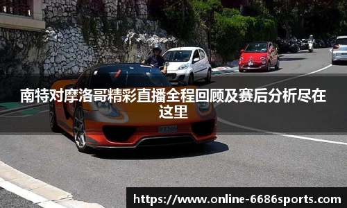 南特对摩洛哥精彩直播全程回顾及赛后分析尽在这里